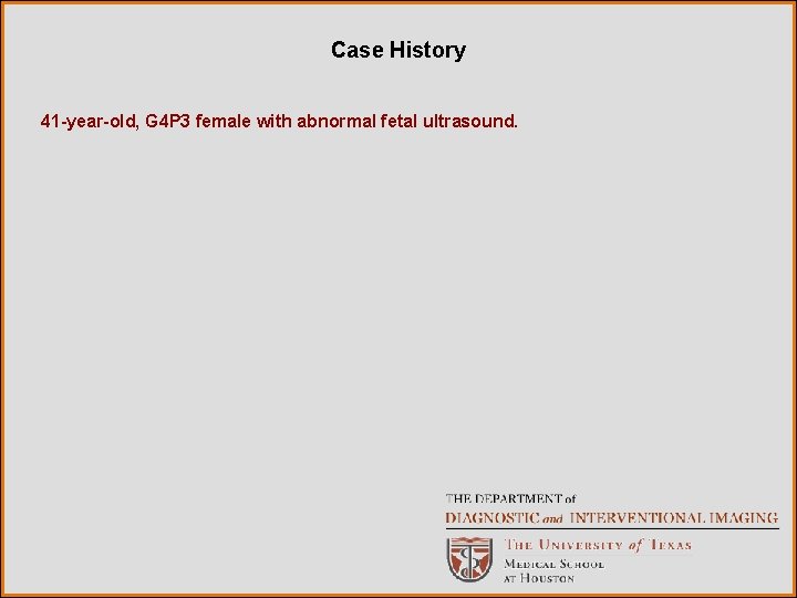 Case History 41 -year-old, G 4 P 3 female with abnormal fetal ultrasound. 