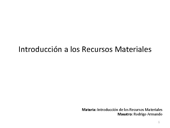 Introducción a los Recursos Materiales Materia: Introducción de los Recursos Materiales Maestro: Rodrigo Armando