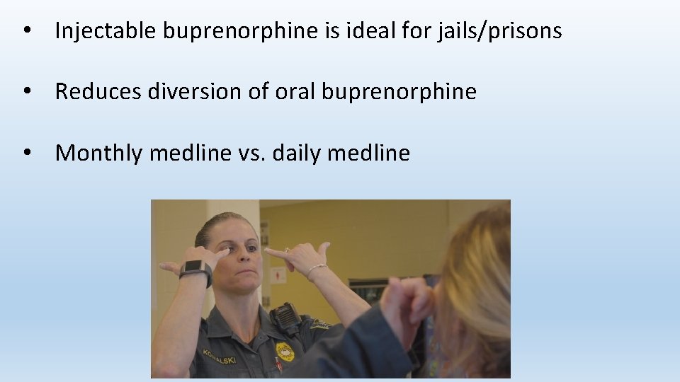  • Injectable buprenorphine is ideal for jails/prisons • Reduces diversion of oral buprenorphine