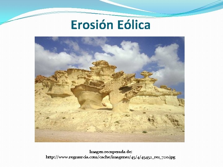 Erosión Eólica Imagen recuperada de: http: //www. regmurcia. com/cache/imagenes/45/4/45452_res_720. jpg 