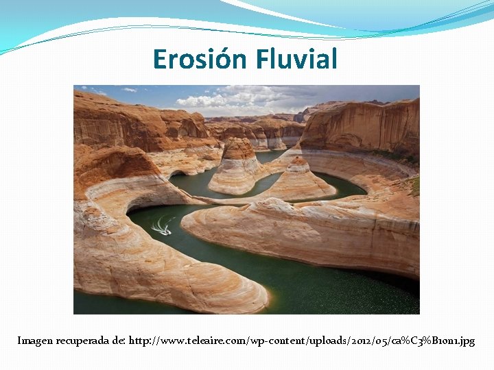 Erosión Fluvial Imagen recuperada de: http: //www. teleaire. com/wp-content/uploads/2012/05/ca%C 3%B 1 on 1. jpg