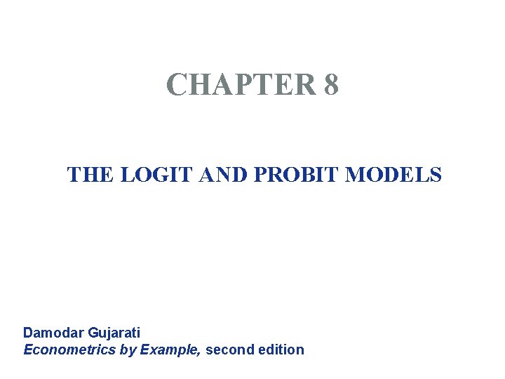 CHAPTER 8 THE LOGIT AND PROBIT MODELS Damodar Gujarati Econometrics by Example, second edition