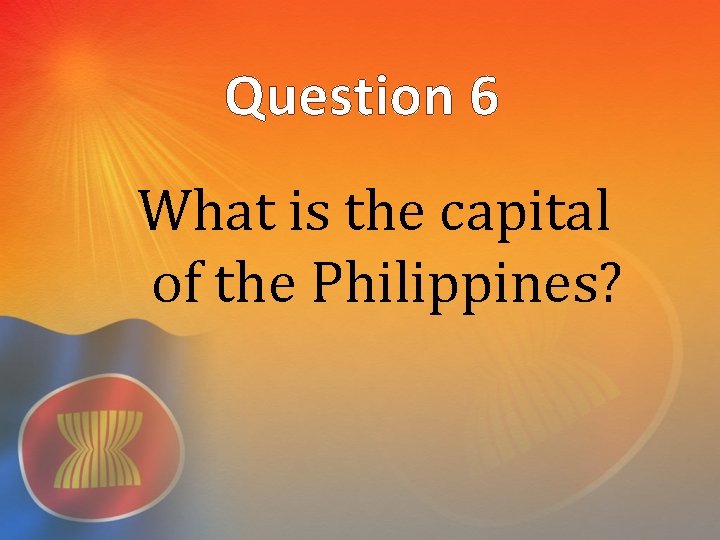 Question 6 What is the capital of the Philippines? 