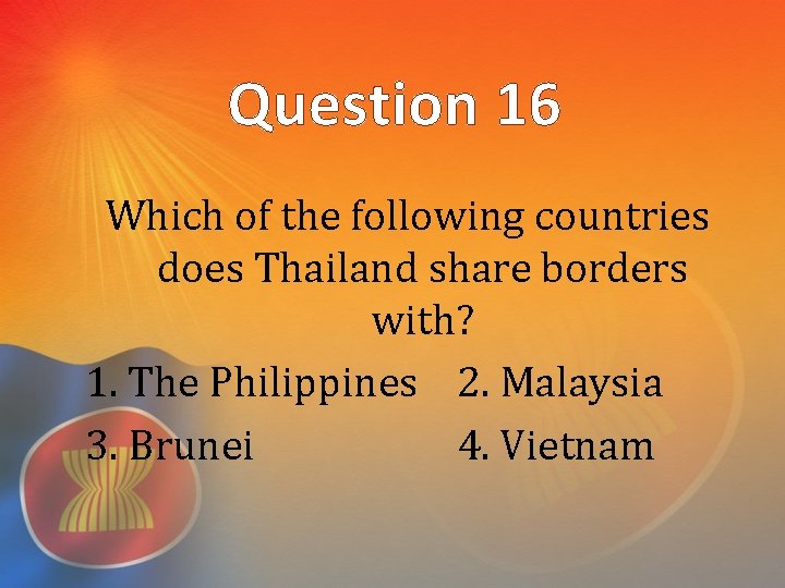 Question 16 Which of the following countries does Thailand share borders with? 1. The