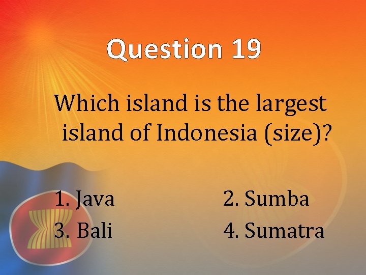 Question 19 Which island is the largest island of Indonesia (size)? 1. Java 3.