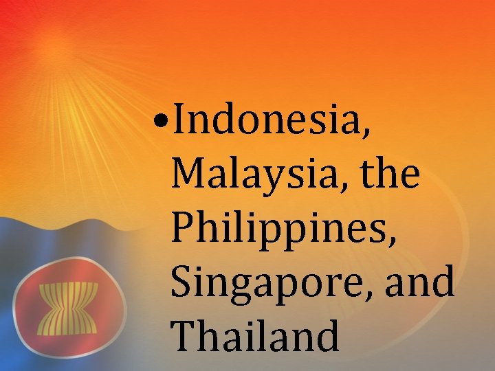  • Indonesia, Malaysia, the Philippines, Singapore, and Thailand 