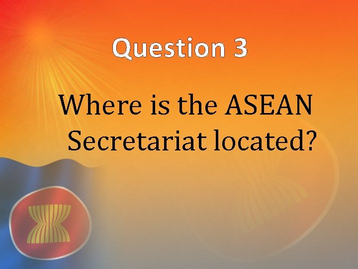 Question 3 Where is the ASEAN Secretariat located? 