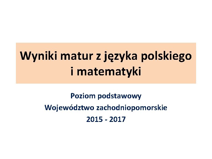 Wyniki matur z języka polskiego i matematyki Poziom podstawowy Województwo zachodniopomorskie 2015 - 2017