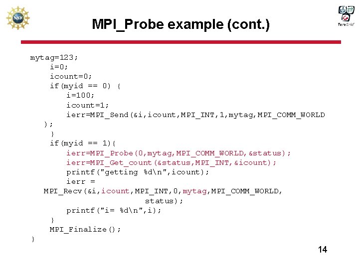 MPI_Probe example (cont. ) mytag=123; i=0; icount=0; if(myid == 0) { i=100; icount=1; ierr=MPI_Send(&i,