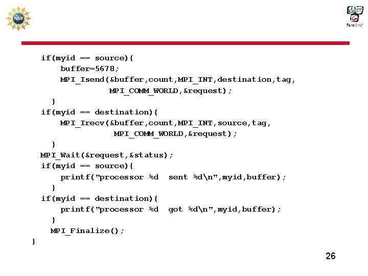 if(myid == source){ buffer=5678; MPI_Isend(&buffer, count, MPI_INT, destination, tag, MPI_COMM_WORLD, &request); } if(myid ==