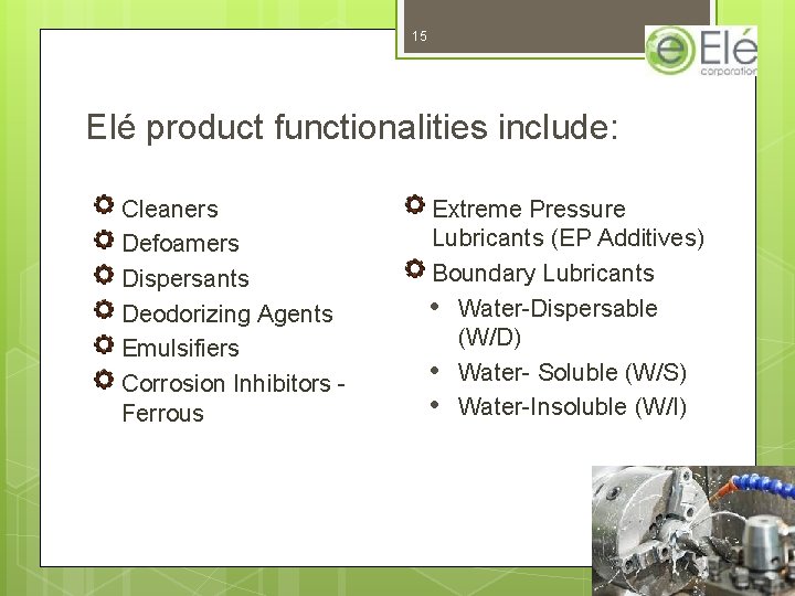 15 Elé product functionalities include: Cleaners Defoamers Dispersants Deodorizing Agents Emulsifiers Corrosion Inhibitors -
