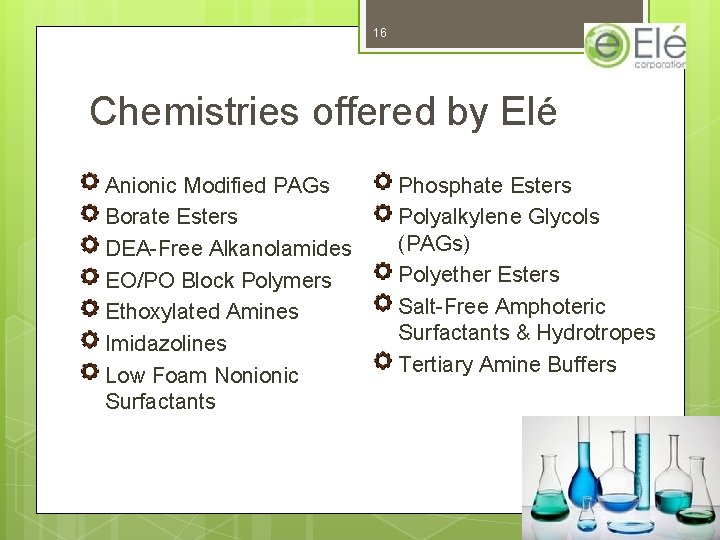 16 Chemistries offered by Elé Anionic Modified PAGs Borate Esters DEA-Free Alkanolamides EO/PO Block