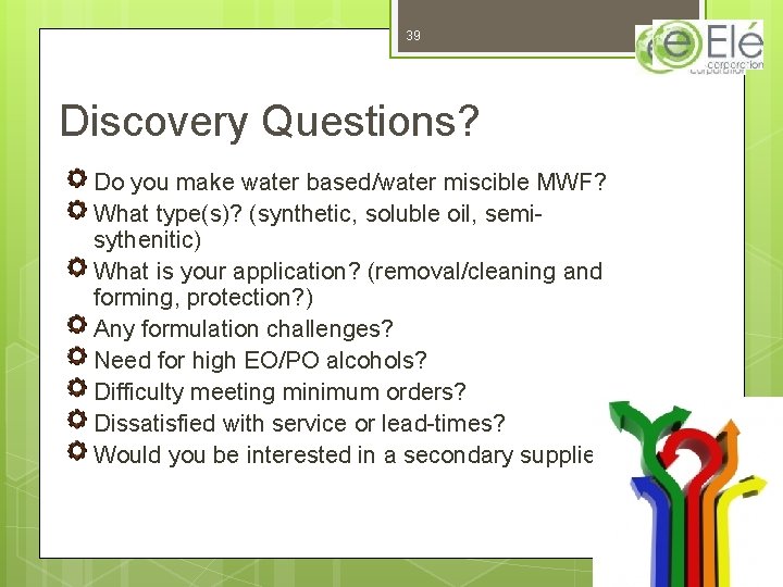 39 Discovery Questions? Do you make water based/water miscible MWF? What type(s)? (synthetic, soluble 39 Discovery Questions? Do you make water based/water miscible MWF? What type(s)? (synthetic, soluble