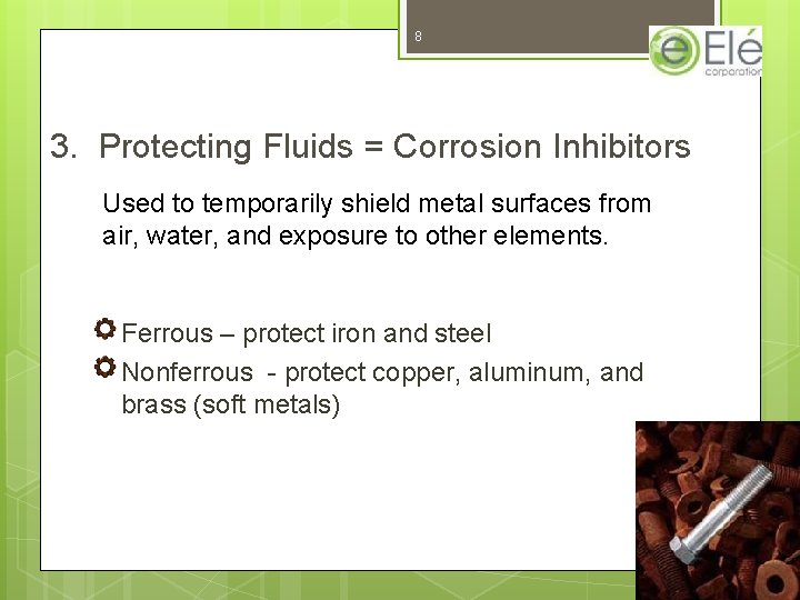 8 3. Protecting Fluids = Corrosion Inhibitors Used to temporarily shield metal surfaces from