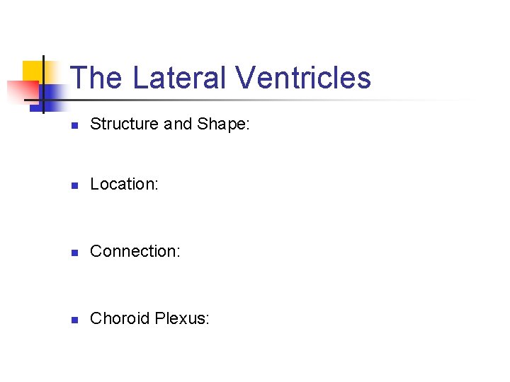 The Lateral Ventricles n Structure and Shape: n Location: n Connection: n Choroid Plexus: