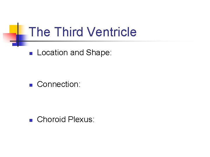 The Third Ventricle n Location and Shape: n Connection: n Choroid Plexus: 