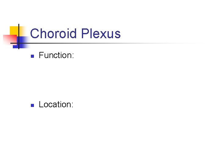 Choroid Plexus n Function: n Location: 