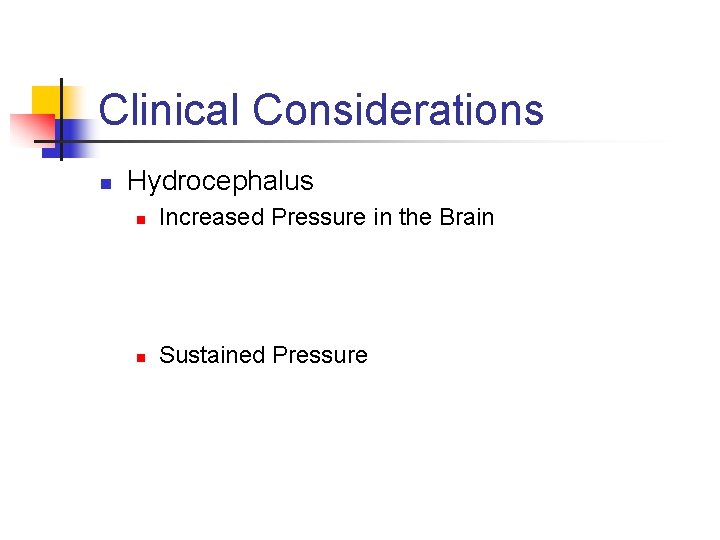 Clinical Considerations n Hydrocephalus n Increased Pressure in the Brain n Sustained Pressure 