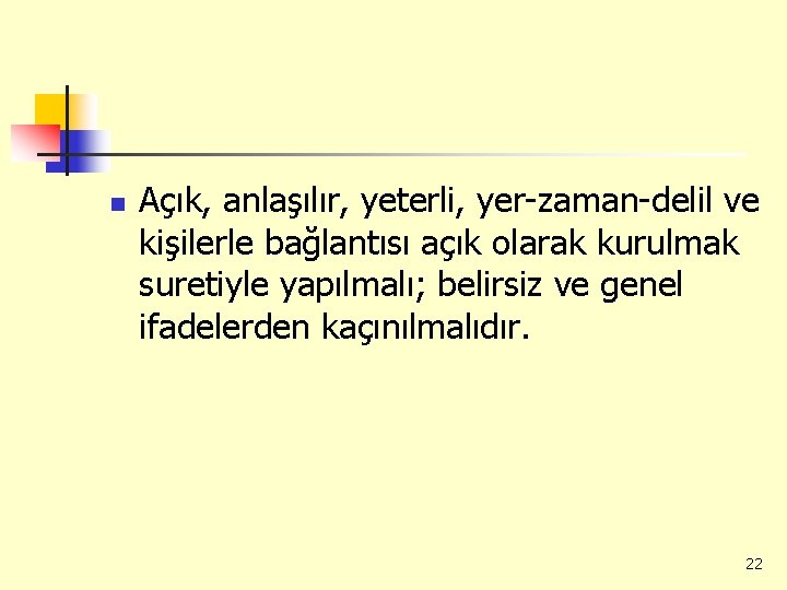 n Açık, anlaşılır, yeterli, yer-zaman-delil ve kişilerle bağlantısı açık olarak kurulmak suretiyle yapılmalı; belirsiz