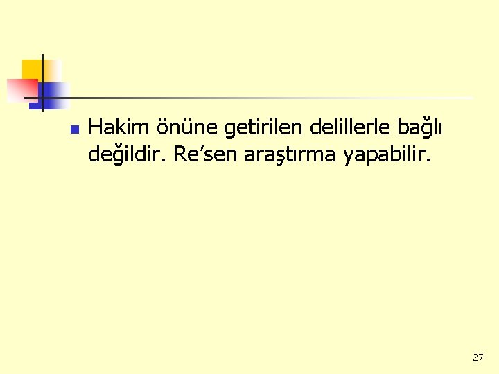 n Hakim önüne getirilen delillerle bağlı değildir. Re’sen araştırma yapabilir. 27 