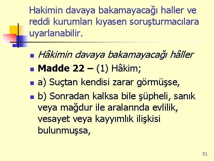 Hakimin davaya bakamayacağı haller ve reddi kurumları kıyasen soruşturmacılara uyarlanabilir. n n Hâkimin davaya