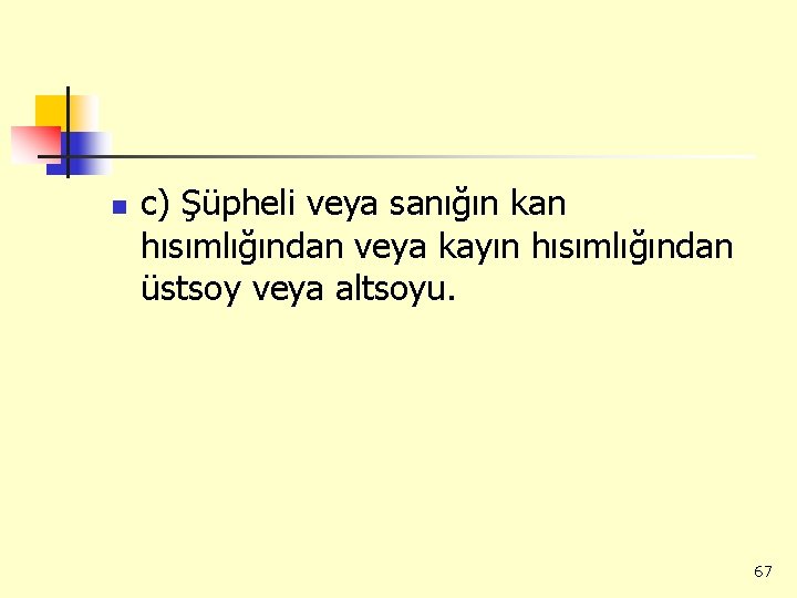 n c) Şüpheli veya sanığın kan hısımlığından veya kayın hısımlığından üstsoy veya altsoyu. 67