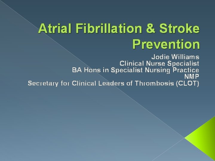 Atrial Fibrillation & Stroke Prevention Jodie Williams Clinical Nurse Specialist BA Hons in Specialist