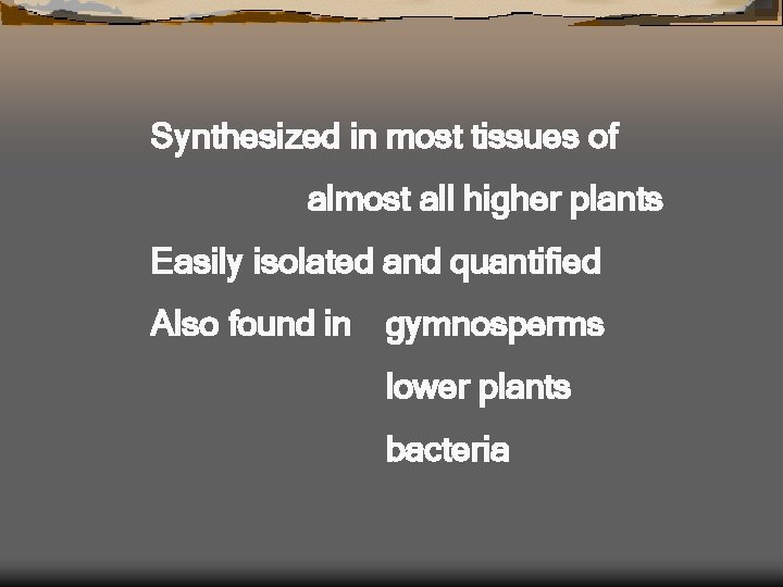 Synthesized in most tissues of almost all higher plants Easily isolated and quantified Also