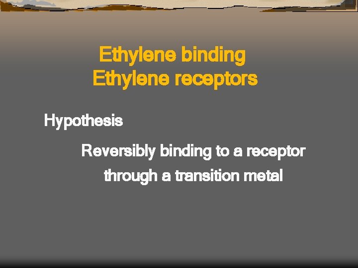 Ethylene binding Ethylene receptors Hypothesis Reversibly binding to a receptor through a transition metal