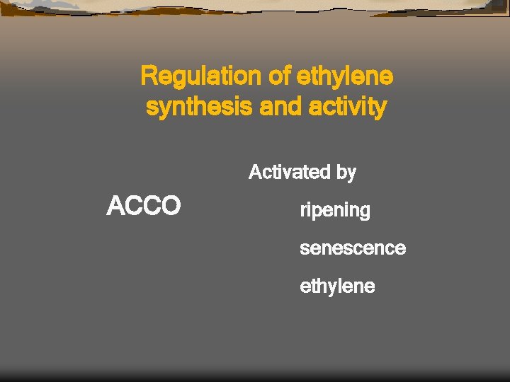 Regulation of ethylene synthesis and activity Activated by ACCO ripening senescence ethylene 