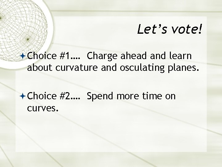 Let’s vote! Choice #1…. Charge ahead and learn about curvature and osculating planes. Choice