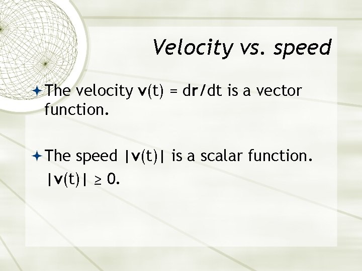 Velocity vs. speed The velocity v(t) = dr/dt is a vector function. The speed