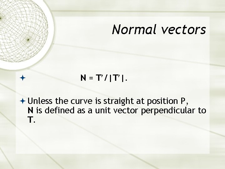 Normal vectors N = T /|T |. Unless the curve is straight at position