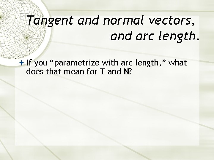 Tangent and normal vectors, and arc length. If you “parametrize with arc length, ”