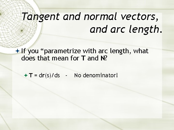 Tangent and normal vectors, and arc length. If you “parametrize with arc length, what