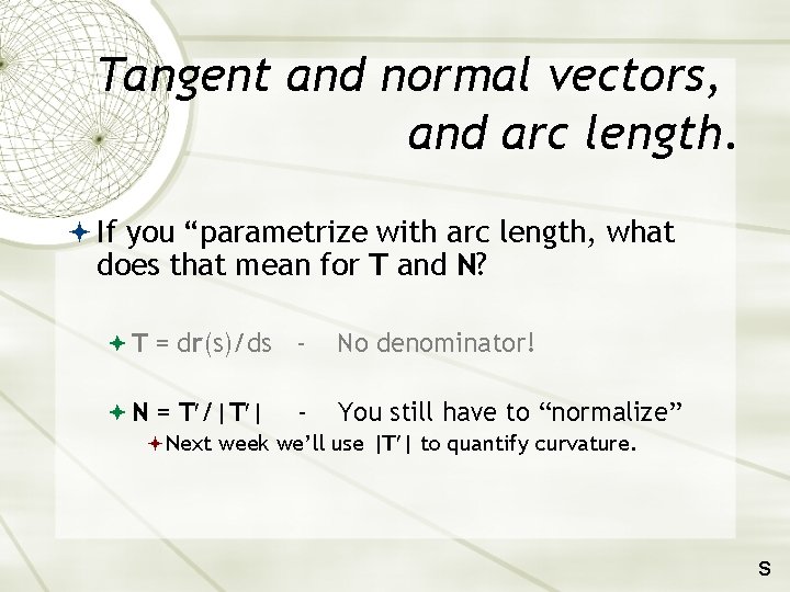 Tangent and normal vectors, and arc length. If you “parametrize with arc length, what