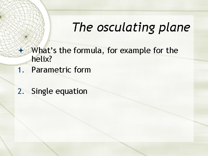 The osculating plane What’s the formula, for example for the helix? 1. Parametric form