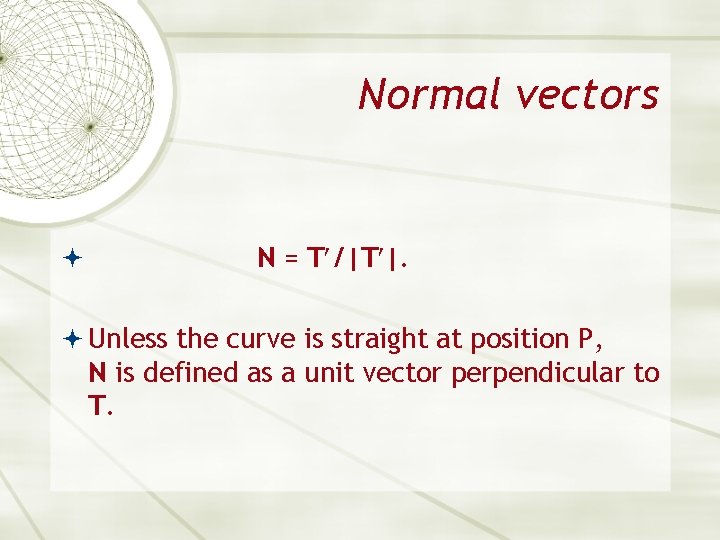 Normal vectors N = T /|T |. Unless the curve is straight at position