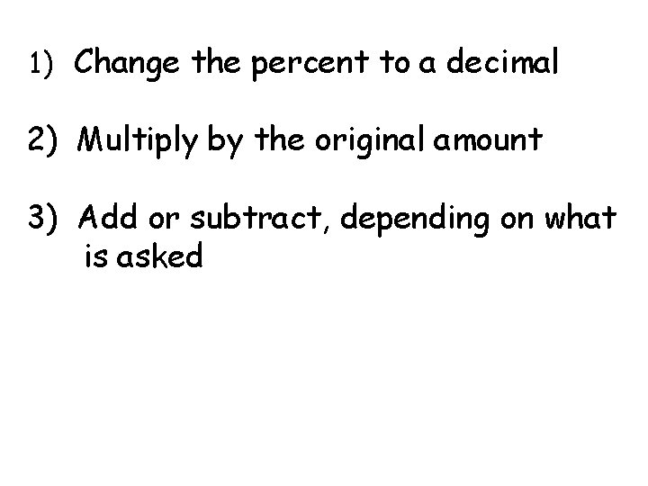 1) Change the percent to a decimal 2) Multiply by the original amount 3)