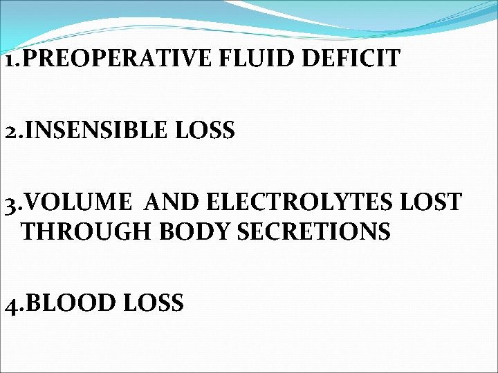 1. PREOPERATIVE FLUID DEFICIT 2. INSENSIBLE LOSS 3. VOLUME AND ELECTROLYTES LOST THROUGH BODY