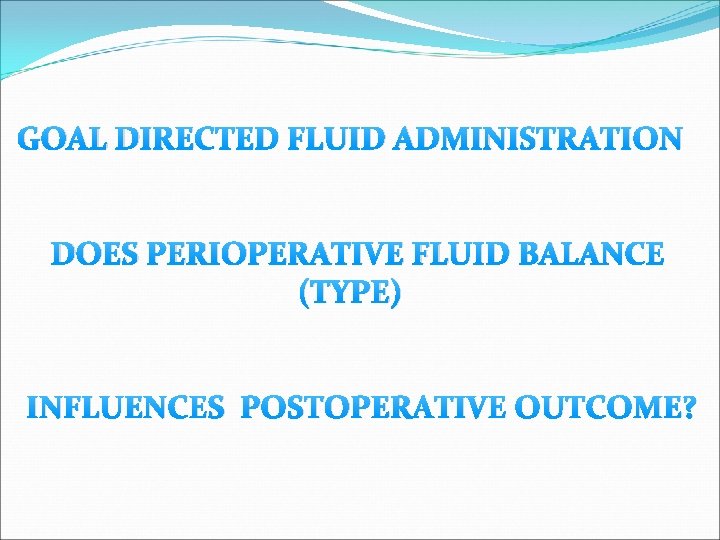 GOAL DIRECTED FLUID ADMINISTRATION DOES PERIOPERATIVE FLUID BALANCE (TYPE) INFLUENCES POSTOPERATIVE OUTCOME? 