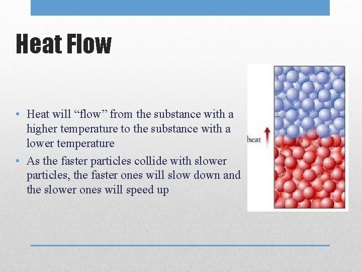 Heat Flow • Heat will “flow” from the substance with a higher temperature to