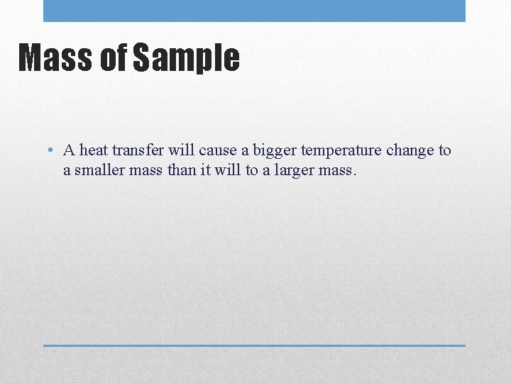 Mass of Sample • A heat transfer will cause a bigger temperature change to