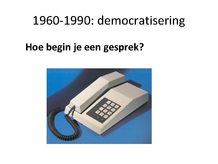 1960 -1990: democratisering Hoe begin je een gesprek? 