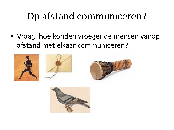 Op afstand communiceren? • Vraag: hoe konden vroeger de mensen vanop afstand met elkaar