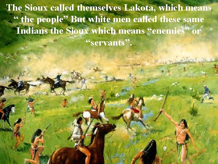 The Sioux called themselves Lakota, which means “ the people” But white men called
