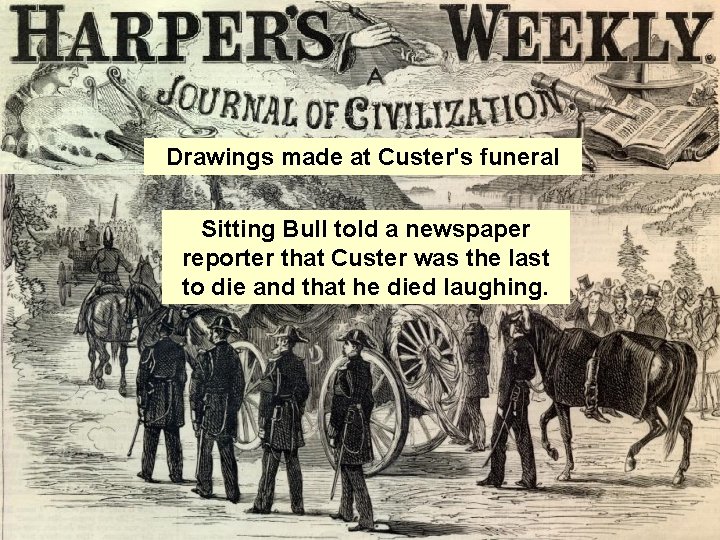 Drawings made at Custer's funeral Sitting Bull told a newspaper reporter that Custer was