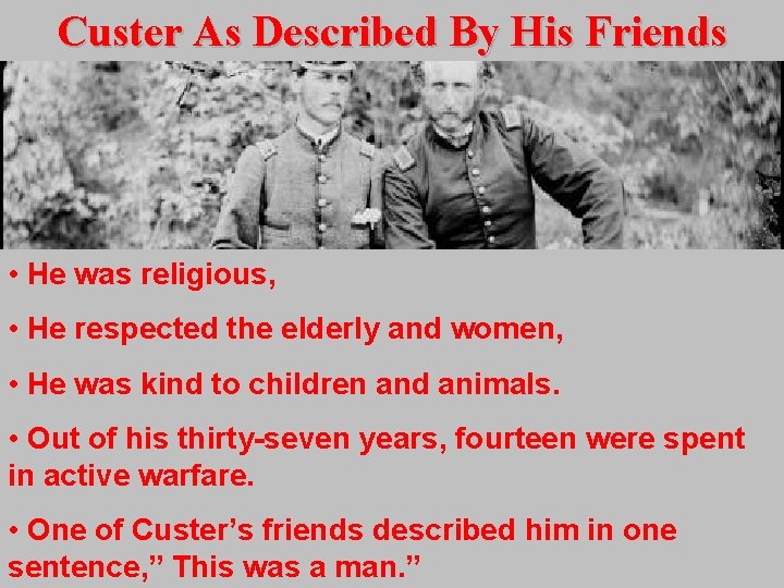 Custer As Described By His Friends • He was religious, • He respected the