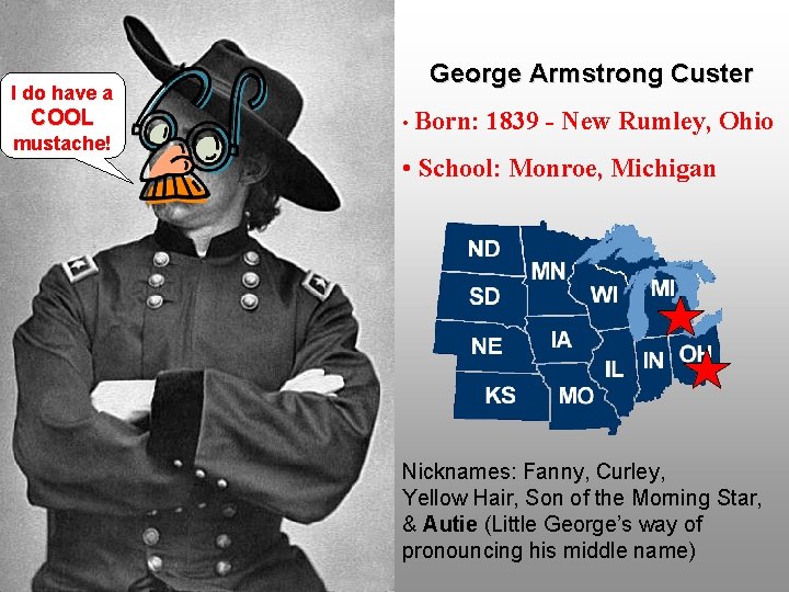 I do have a COOL mustache! George Armstrong Custer • Born: 1839 - New