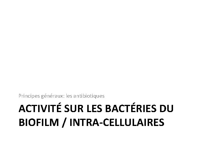 Principes généraux: les antibiotiques ACTIVITÉ SUR LES BACTÉRIES DU BIOFILM / INTRA-CELLULAIRES 